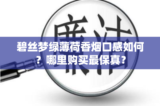 碧丝梦绿薄荷香烟口感如何？哪里购买最保真？